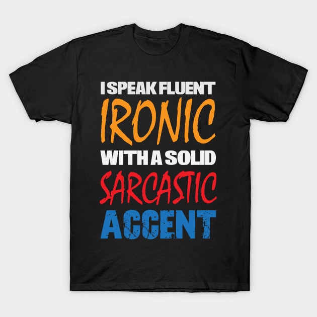 I Speak Fluent Ironic With a Solid Sarcastic Accent T-Shirt by discpeplum